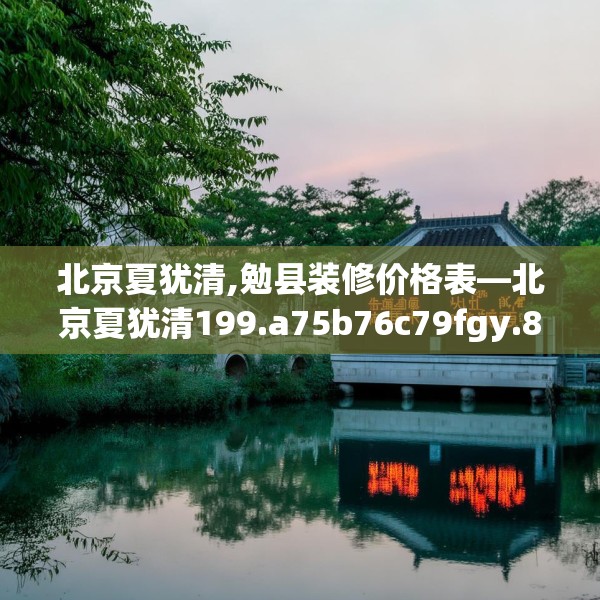 北京夏犹清,勉县装修价格表—北京夏犹清199.a75b76c79fgy.86jhhj