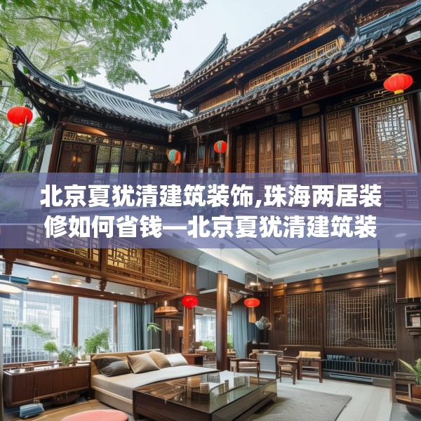 北京夏犹清建筑装饰,珠海两居装修如何省钱—北京夏犹清建筑装饰527.a403b404c407fgy.414fds