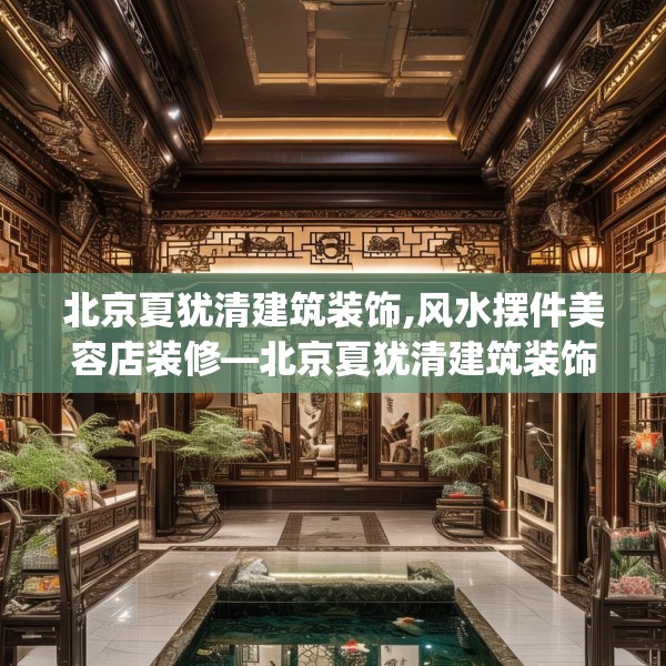北京夏犹清建筑装饰,风水摆件美容店装修—北京夏犹清建筑装饰261.a137b138c141fgy.148fghfd