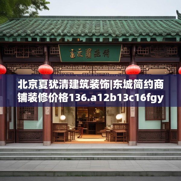 北京夏犹清建筑装饰|东城简约商铺装修价格136.a12b13c16fgy.23sdA