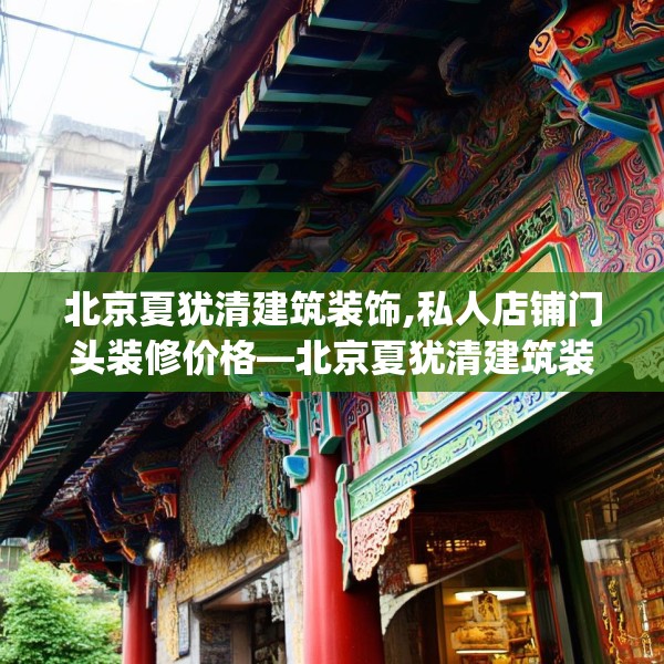 北京夏犹清建筑装饰,私人店铺门头装修价格—北京夏犹清建筑装饰464.a340b341c344fgy.351xczxv