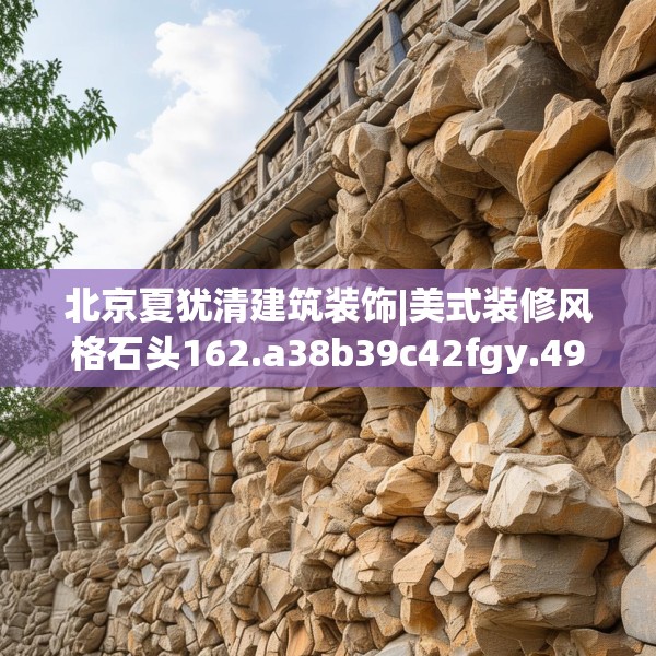 北京夏犹清建筑装饰|美式装修风格石头162.a38b39c42fgy.49nbn