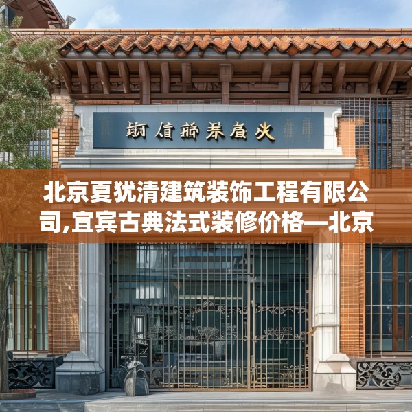 北京夏犹清建筑装饰工程有限公司,宜宾古典法式装修价格—北京夏犹清建筑装饰工程有限公司294.a170b171c174fgy.181dsfds
