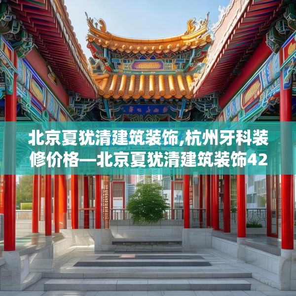 北京夏犹清建筑装饰,杭州牙科装修价格—北京夏犹清建筑装饰425.a301b302c305fgy.312cvcx