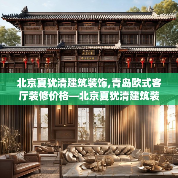 北京夏犹清建筑装饰,青岛欧式客厅装修价格—北京夏犹清建筑装饰573.a449b450c453fgy.460fhsg