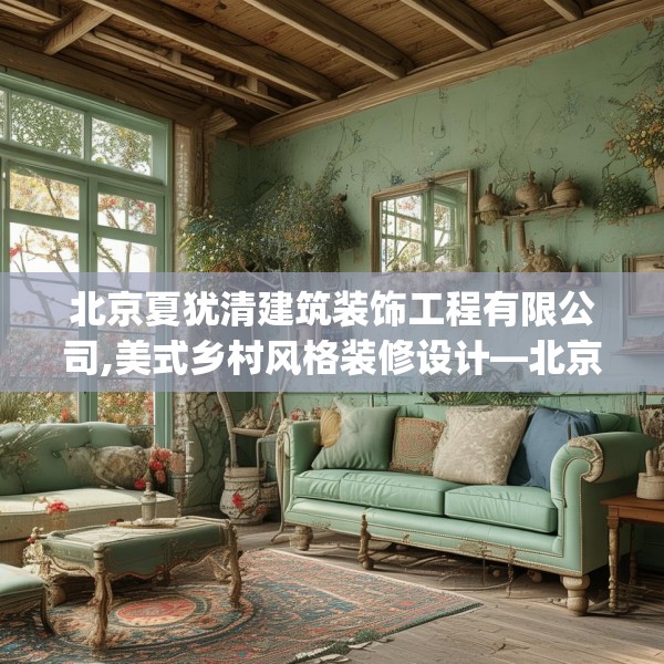北京夏犹清建筑装饰工程有限公司,美式乡村风格装修设计—北京夏犹清建筑装饰工程有限公司358.a234b235c238fgy.245dewqe