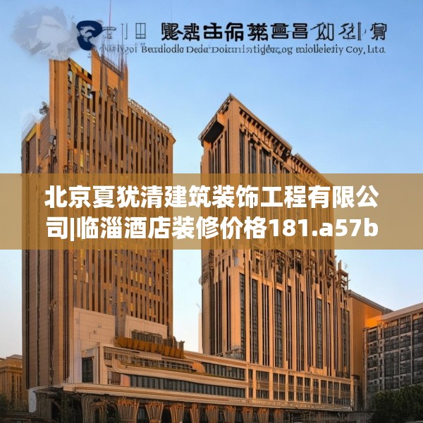 北京夏犹清建筑装饰工程有限公司|临淄酒店装修价格181.a57b58c61fgy.68jhhj