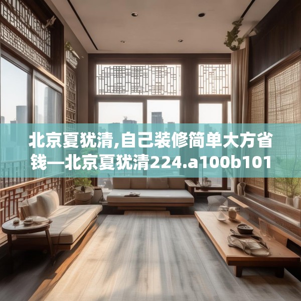 北京夏犹清,自己装修简单大方省钱—北京夏犹清224.a100b101c104fgy.111wew