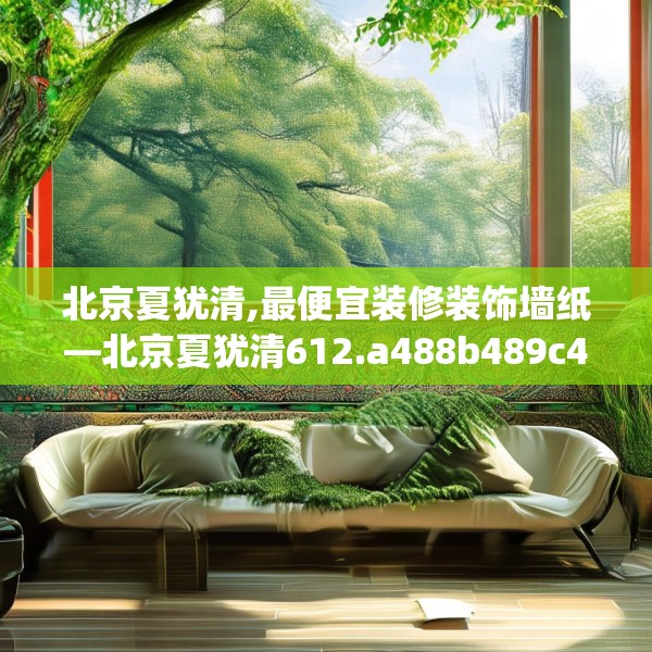 北京夏犹清,最便宜装修装饰墙纸—北京夏犹清612.a488b489c492fgy.499nbn