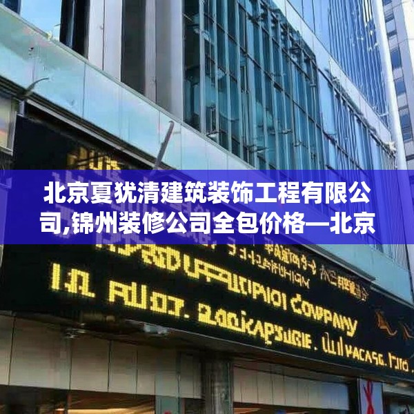 北京夏犹清建筑装饰工程有限公司,锦州装修公司全包价格—北京夏犹清建筑装饰工程有限公司279.a155b156c159fgy.166fghfd