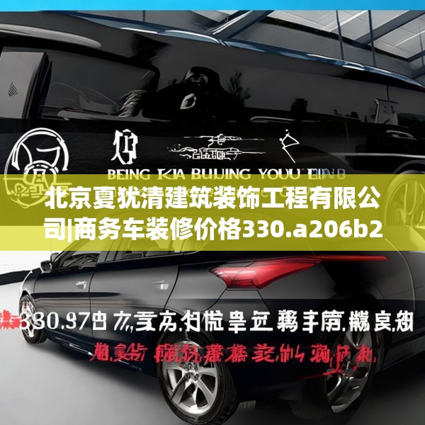 北京夏犹清建筑装饰工程有限公司|商务车装修价格330.a206b207c210fgy.217dsfds