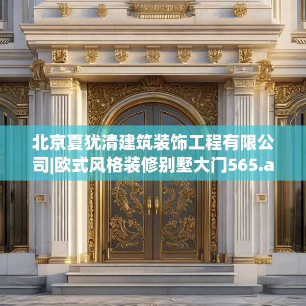 北京夏犹清建筑装饰工程有限公司|欧式风格装修别墅大门565.a441b442c445fgy.452fdsfds