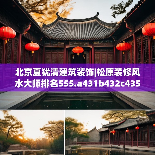 北京夏犹清建筑装饰|松原装修风水大师排名555.a431b432c435fgy.442fhsg
