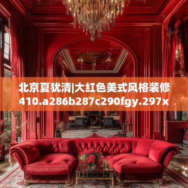 北京夏犹清|大红色美式风格装修410.a286b287c290fgy.297xczxv