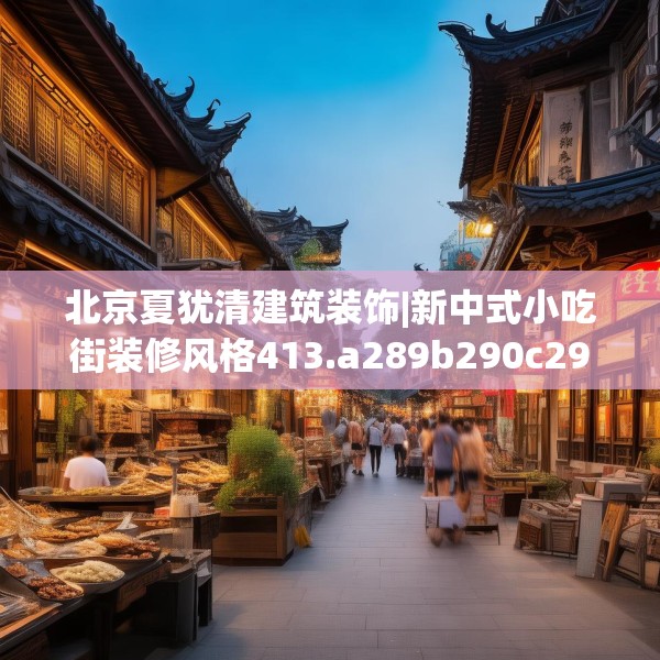 北京夏犹清建筑装饰|新中式小吃街装修风格413.a289b290c293fgy.300bnbn