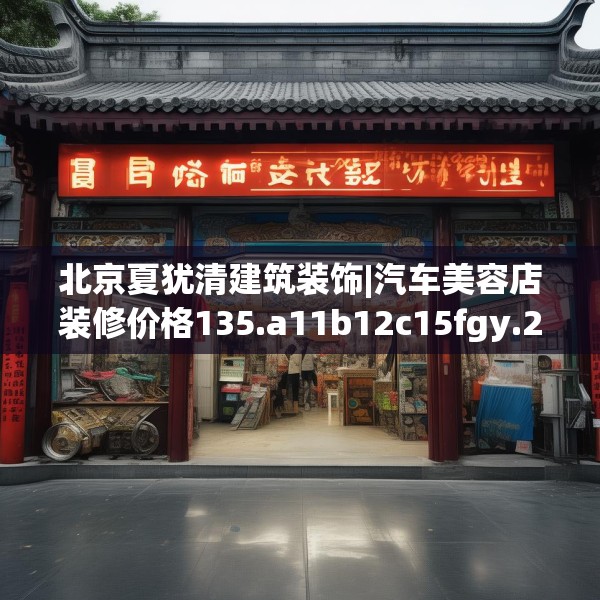 北京夏犹清建筑装饰|汽车美容店装修价格135.a11b12c15fgy.22fghfd