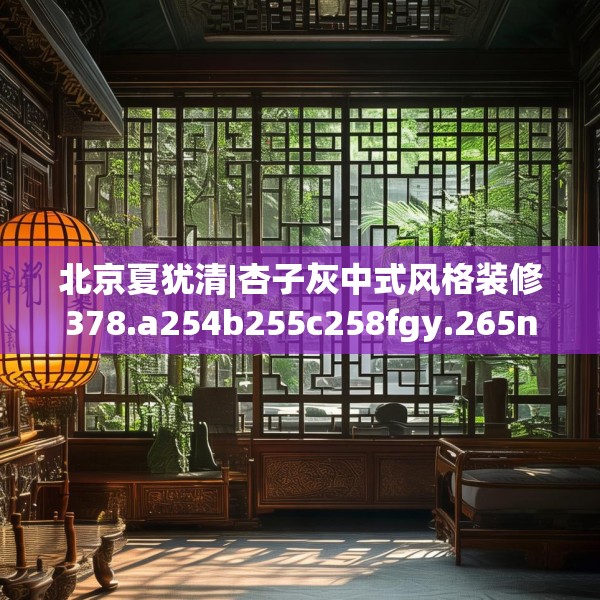 北京夏犹清|杏子灰中式风格装修378.a254b255c258fgy.265nbn