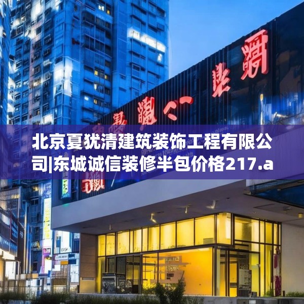 北京夏犹清建筑装饰工程有限公司|东城诚信装修半包价格217.a93b94c97fgy.104jhhj