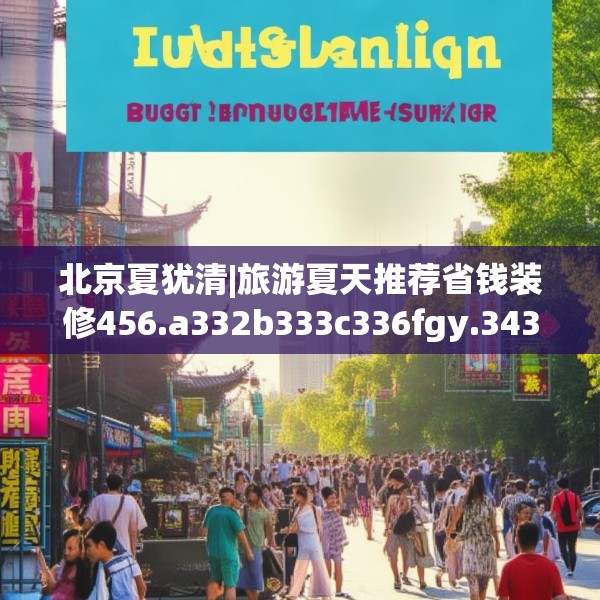 北京夏犹清|旅游夏天推荐省钱装修456.a332b333c336fgy.343dsfds