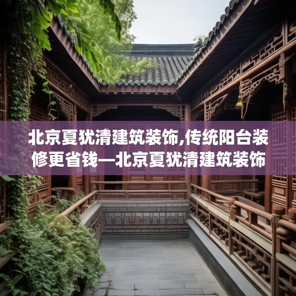 北京夏犹清建筑装饰,传统阳台装修更省钱—北京夏犹清建筑装饰176.a52b53c56fgy.63xczxv