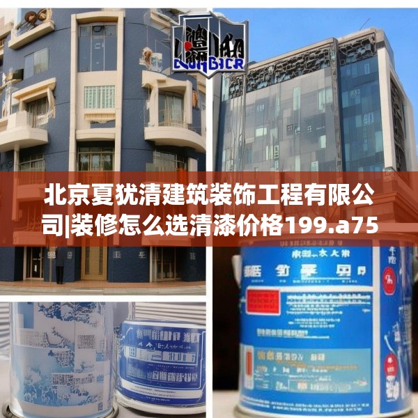 北京夏犹清建筑装饰工程有限公司|装修怎么选清漆价格199.a75b76c79fgy.86jhhj