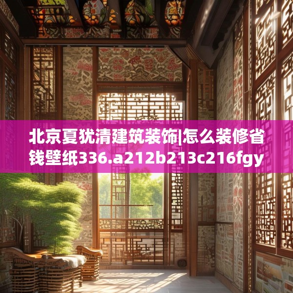 北京夏犹清建筑装饰|怎么装修省钱壁纸336.a212b213c216fgy.223lkjl