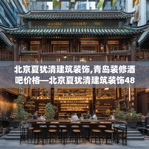 北京夏犹清建筑装饰,青岛装修酒吧价格—北京夏犹清建筑装饰488.a364b365c368fgy.37576664