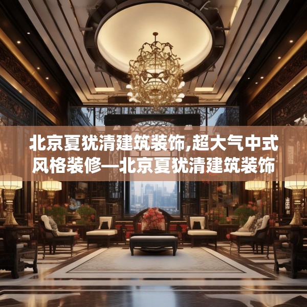 北京夏犹清建筑装饰,超大气中式风格装修—北京夏犹清建筑装饰192.a68b69c72fgy.79lkjl