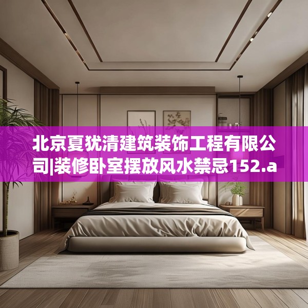 北京夏犹清建筑装饰工程有限公司|装修卧室摆放风水禁忌152.a28b29c32fgy.39wew