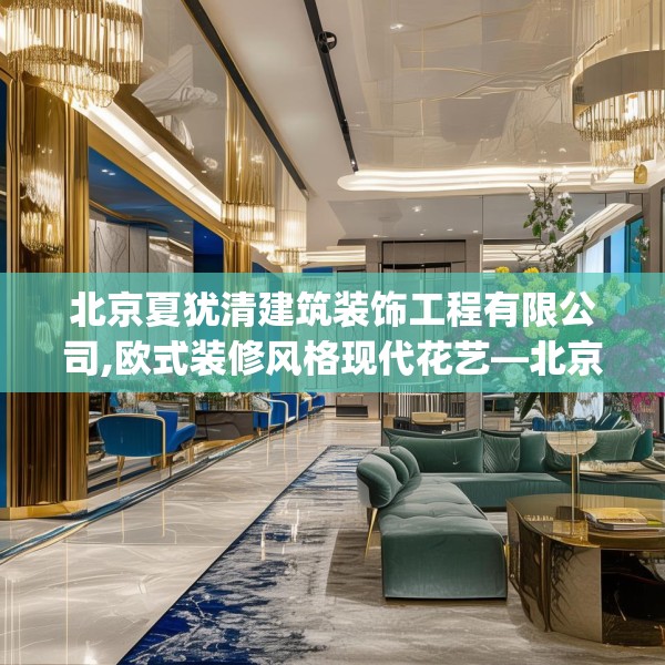 北京夏犹清建筑装饰工程有限公司,欧式装修风格现代花艺—北京夏犹清建筑装饰工程有限公司519.a395b396c399fgy.406fhsg