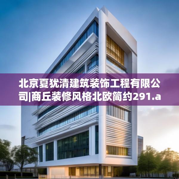 北京夏犹清建筑装饰工程有限公司|商丘装修风格北欧简约291.a167b168c171fgy.178uyk