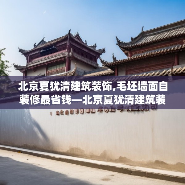 北京夏犹清建筑装饰,毛坯墙面自装修最省钱—北京夏犹清建筑装饰319.a195b196c199fgy.206poiy