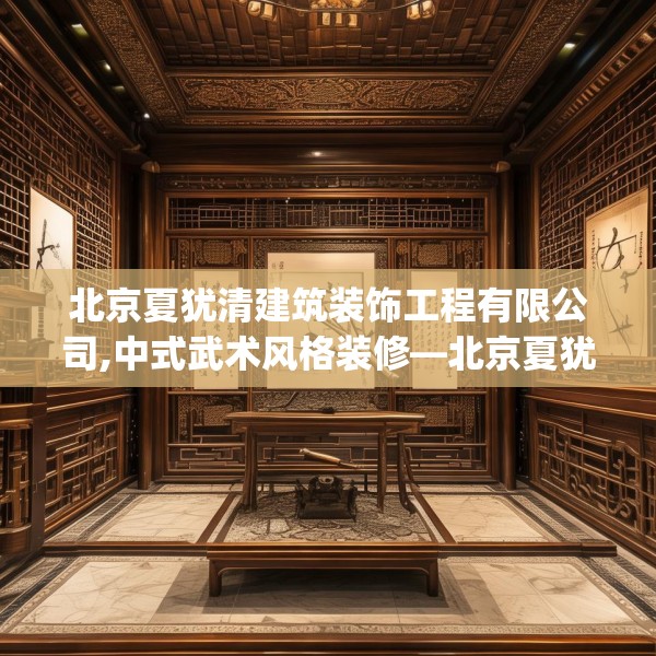 北京夏犹清建筑装饰工程有限公司,中式武术风格装修—北京夏犹清建筑装饰工程有限公司567.a443b444c447fgy.454fghfd