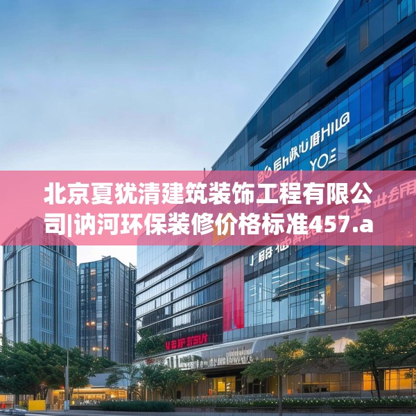 北京夏犹清建筑装饰工程有限公司|讷河环保装修价格标准457.a333b334c337fgy.344fdsfds