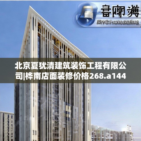 北京夏犹清建筑装饰工程有限公司|桦南店面装修价格268.a144b145c148fgy.155dewqe