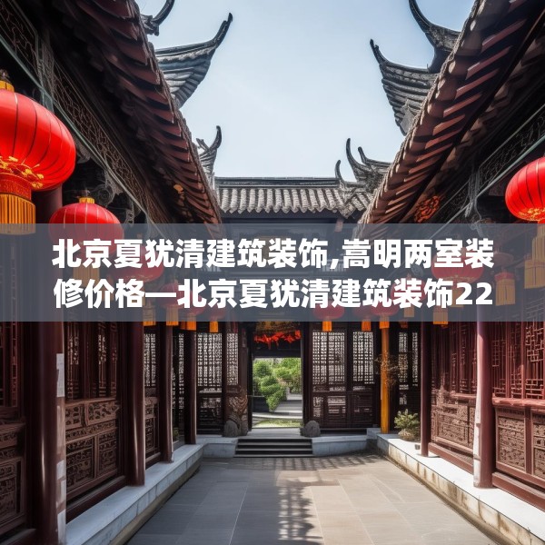 北京夏犹清建筑装饰,嵩明两室装修价格—北京夏犹清建筑装饰221.a97b98c101fgy.108fds