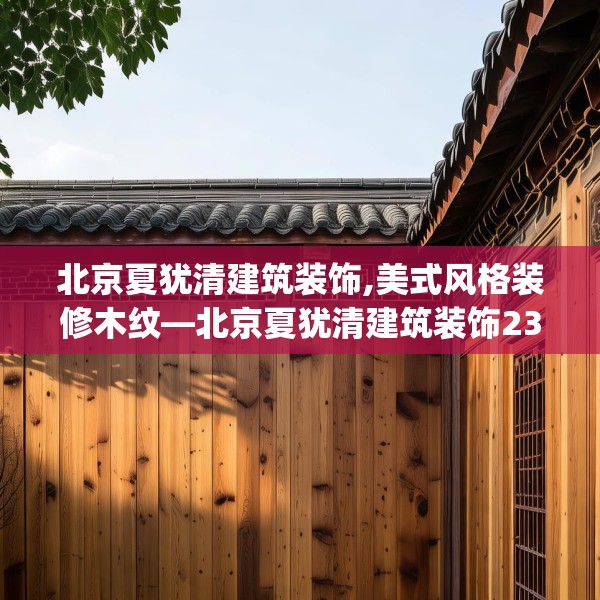 北京夏犹清建筑装饰,美式风格装修木纹—北京夏犹清建筑装饰237.a113b114c117fgy.124uyk