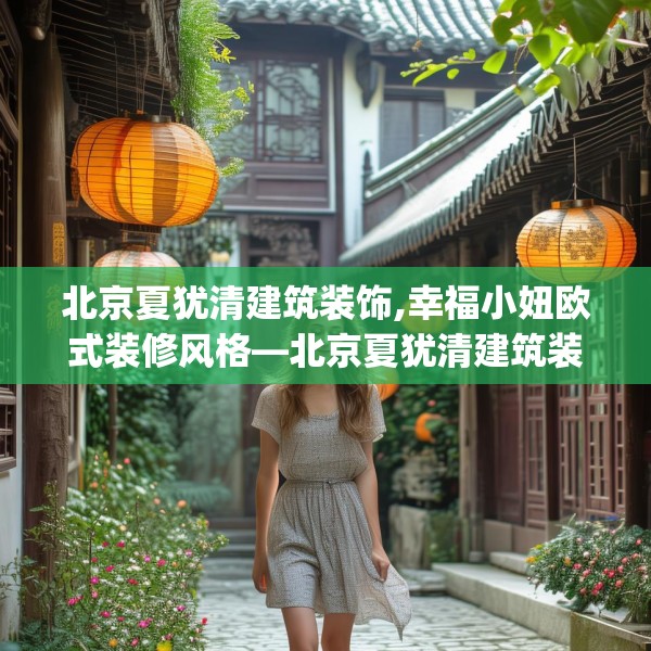 北京夏犹清建筑装饰,幸福小妞欧式装修风格—北京夏犹清建筑装饰613.a489b490c493fgy.500jhhj