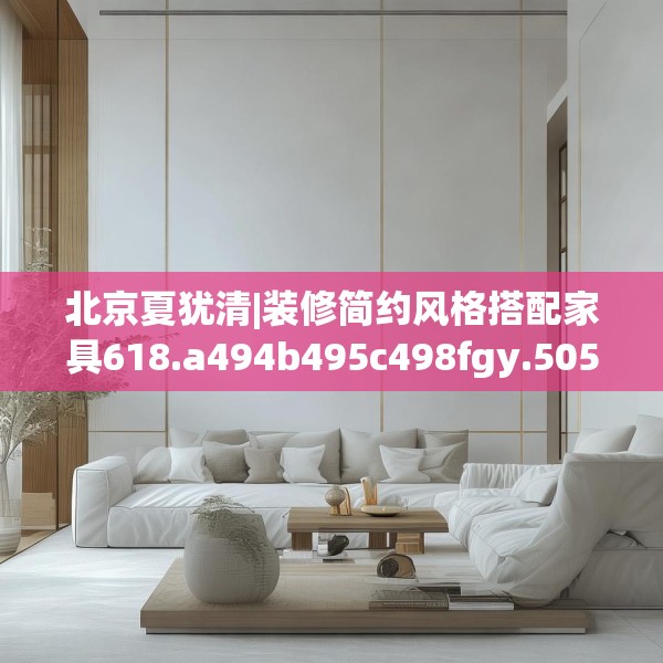 北京夏犹清|装修简约风格搭配家具618.a494b495c498fgy.505dsfds