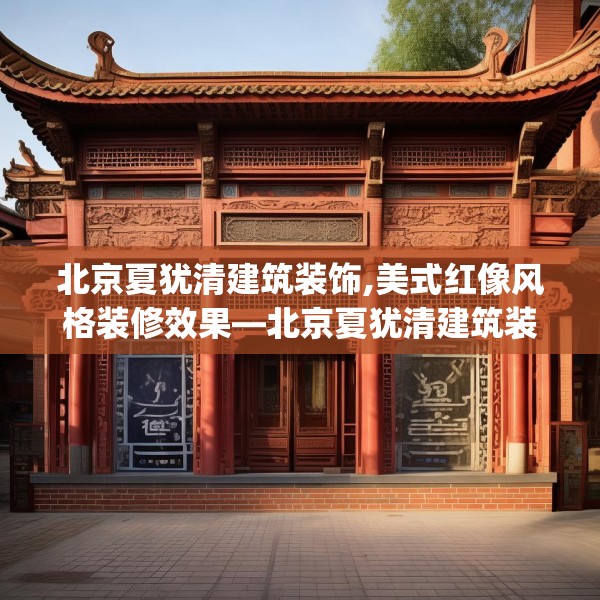 北京夏犹清建筑装饰,美式红像风格装修效果—北京夏犹清建筑装饰435.a311b312c315fgy.322uyk