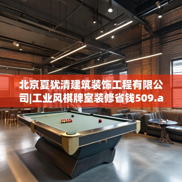 北京夏犹清建筑装饰工程有限公司|工业风棋牌室装修省钱509.a385b386c389fgy.396fds