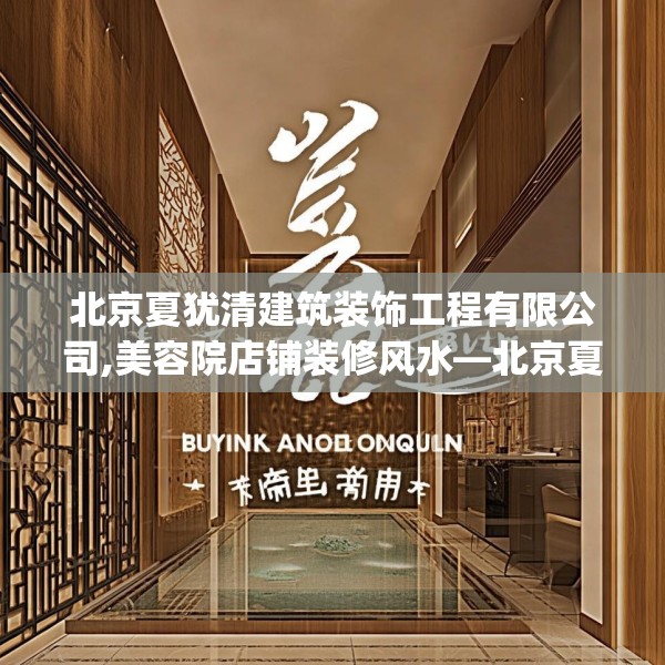 北京夏犹清建筑装饰工程有限公司,美容院店铺装修风水—北京夏犹清建筑装饰工程有限公司257.a133b134c137fgy.144fds