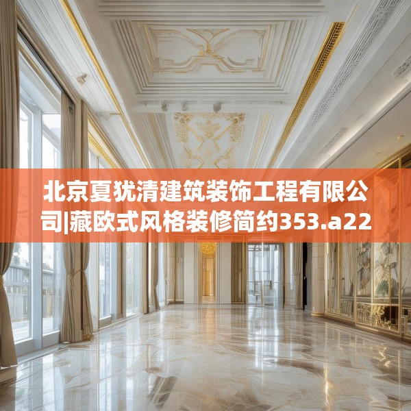 北京夏犹清建筑装饰工程有限公司|藏欧式风格装修简约353.a229b230c233fgy.240cvcx