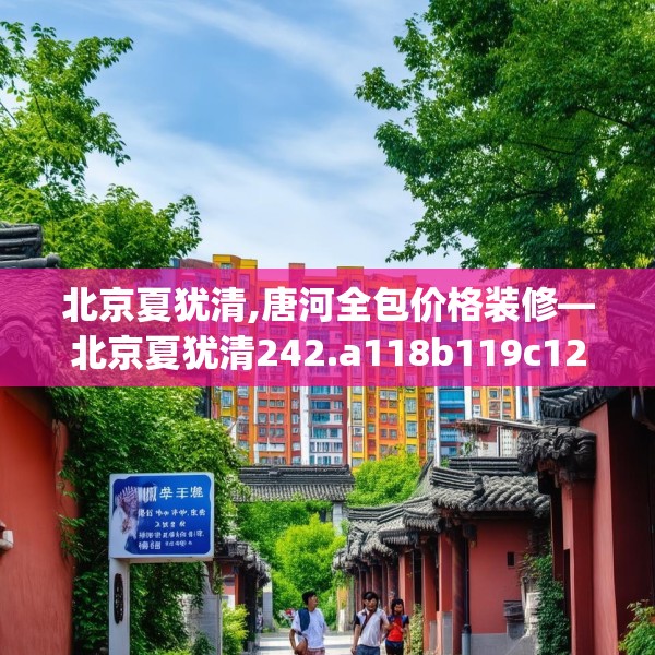 北京夏犹清,唐河全包价格装修—北京夏犹清242.a118b119c122fgy.129wew