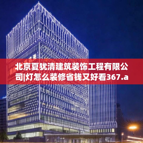 北京夏犹清建筑装饰工程有限公司|灯怎么装修省钱又好看367.a243b244c247fgy.254fdsfds