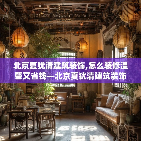 北京夏犹清建筑装饰,怎么装修温馨又省钱—北京夏犹清建筑装饰264.a140b141c144fgy.151lkjl