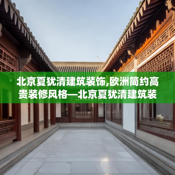 北京夏犹清建筑装饰,欧洲简约高贵装修风格—北京夏犹清建筑装饰592.a468b469c472fgy.479dewqe