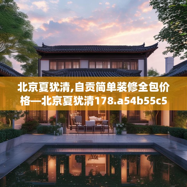 北京夏犹清,自贡简单装修全包价格—北京夏犹清178.a54b55c58fgy.65dewqe