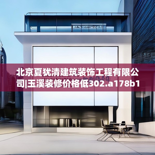 北京夏犹清建筑装饰工程有限公司|玉溪装修价格低302.a178b179c182fgy.189xczxv