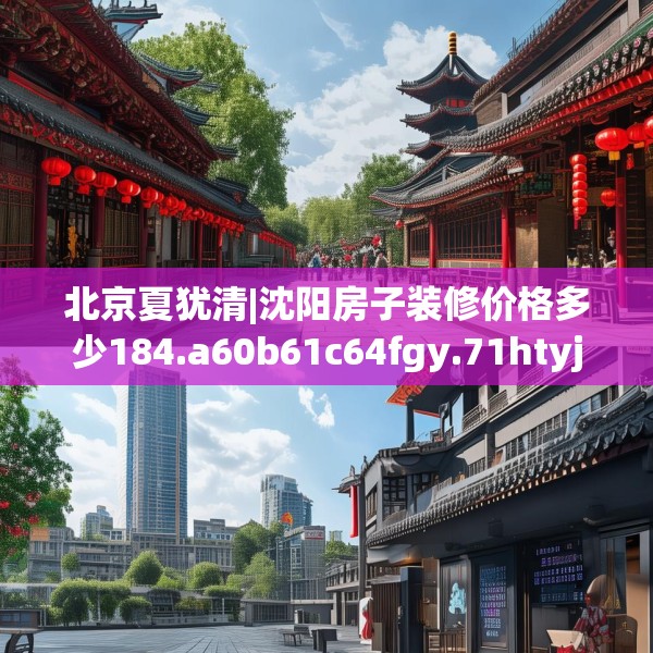 北京夏犹清|沈阳房子装修价格多少184.a60b61c64fgy.71htyj
